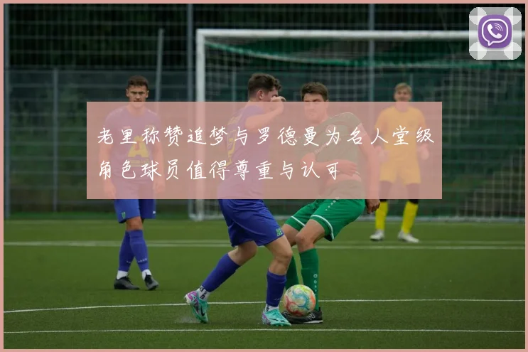 老里称赞追梦与罗德曼为名人堂级角色球员值得尊重与认可