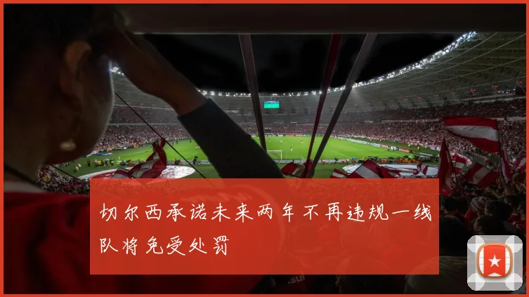 切尔西承诺未来两年不再违规一线队将免受处罚