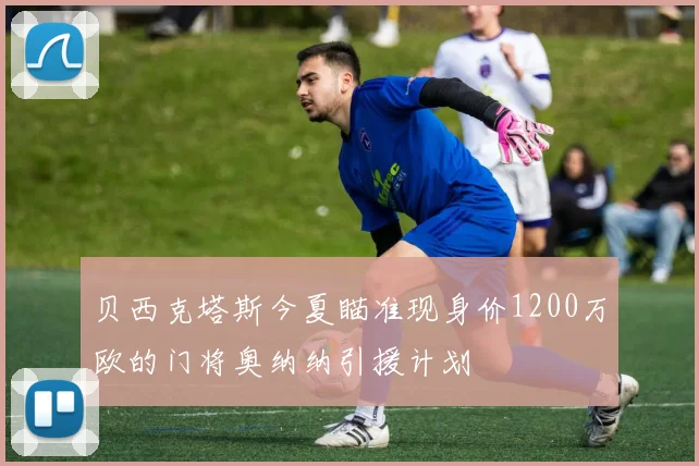 贝西克塔斯今夏瞄准现身价1200万欧的门将奥纳纳引援计划